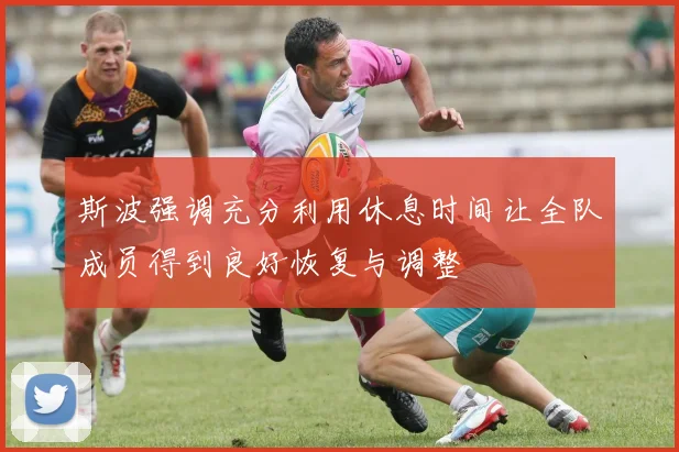 斯波强调充分利用休息时间让全队成员得到良好恢复与调整