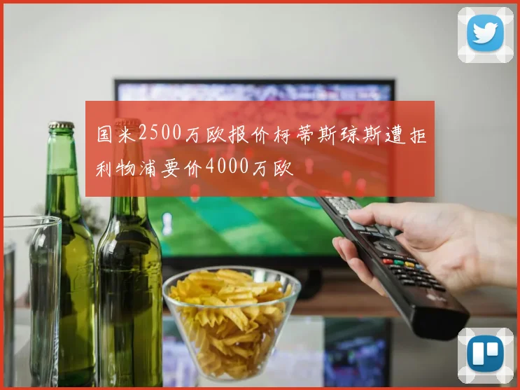国米2500万欧报价柯蒂斯琼斯遭拒利物浦要价4000万欧