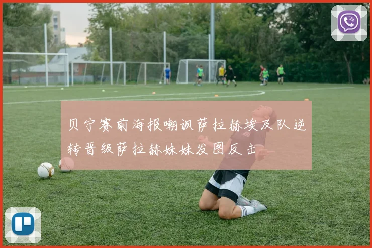 贝宁赛前海报嘲讽萨拉赫埃及队逆转晋级萨拉赫妹妹发图反击