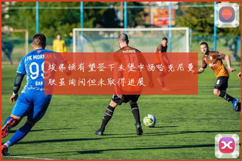 埃弗顿有望签下米堡中场哈克尼曼联虽询问但未取得进展
