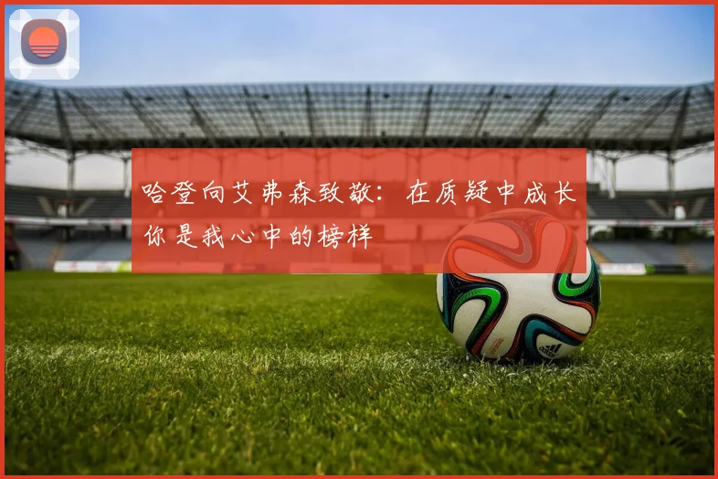 哈登向艾弗森致敬：在质疑中成长你是我心中的榜样