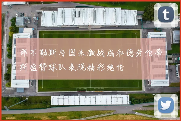 那不勒斯与国米激战成和德劳伦蒂斯盛赞球队表现精彩绝伦