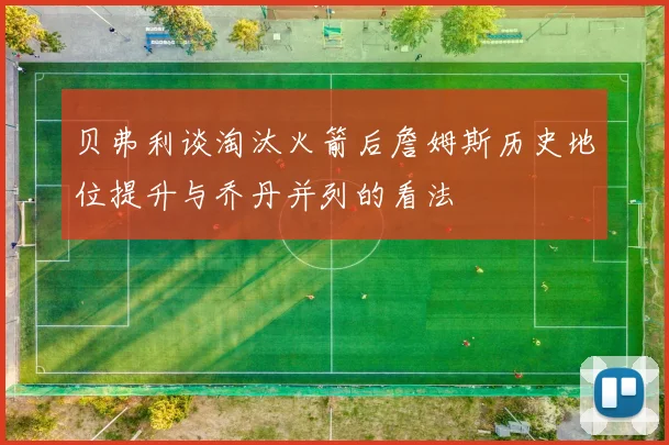 贝弗利谈淘汰火箭后詹姆斯历史地位提升与乔丹并列的看法