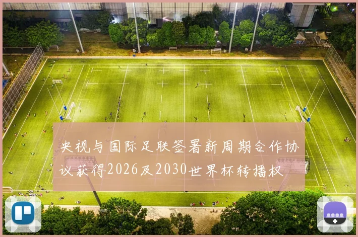 央视与国际足联签署新周期合作协议获得2026及2030世界杯转播权