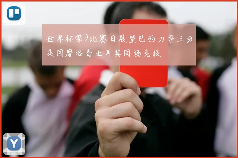 世界杯第9比赛日展望巴西力争三分美国摩洛哥土耳其同场竞技