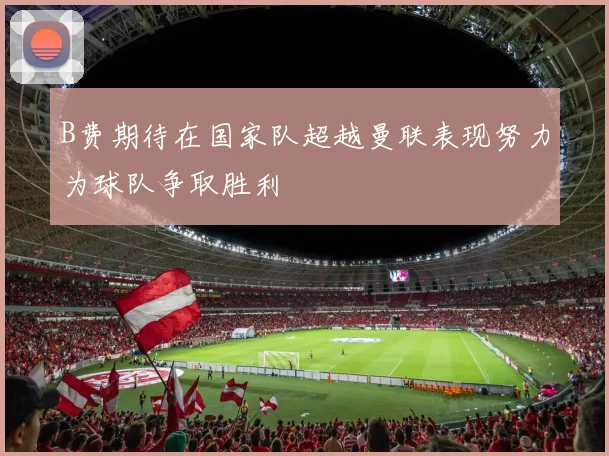 B费期待在国家队超越曼联表现努力为球队争取胜利