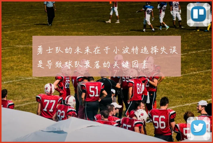 勇士队的未来在于小波特选择失误是导致球队衰落的关键因素