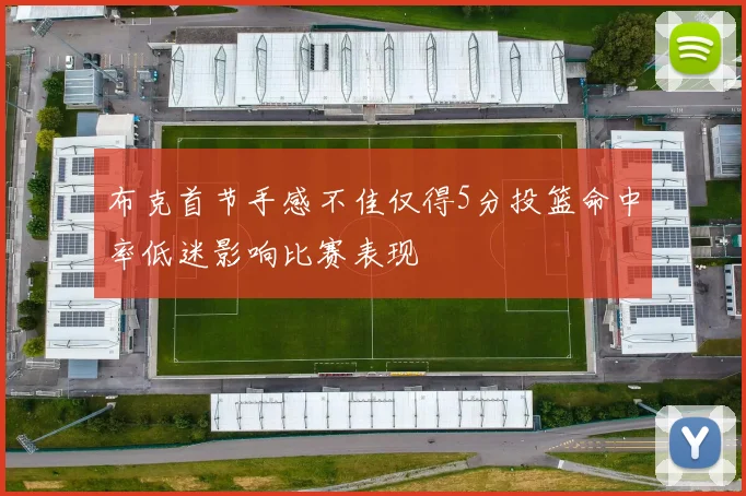 布克首节手感不佳仅得5分投篮命中率低迷影响比赛表现