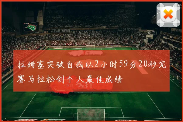 拉姆塞突破自我以2小时59分20秒完赛马拉松创个人最佳成绩